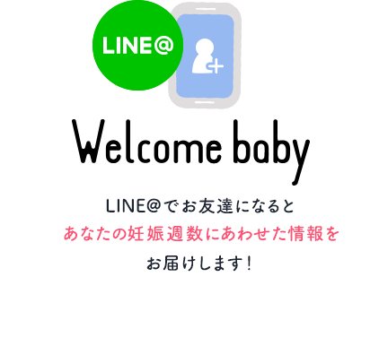 WelcomebabbyLINE＠で友だちになるとあなたの週数に合わせた情報をお届けします！